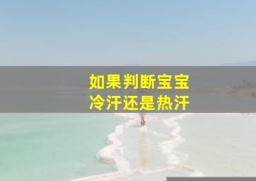 如果判断宝宝冷汗还是热汗