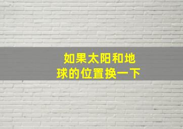 如果太阳和地球的位置换一下