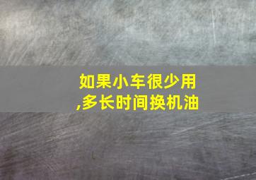 如果小车很少用,多长时间换机油