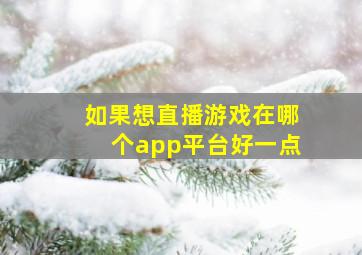 如果想直播游戏在哪个app平台好一点