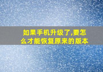 如果手机升级了,要怎么才能恢复原来的版本