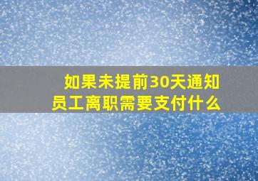 如果未提前30天通知员工离职需要支付什么