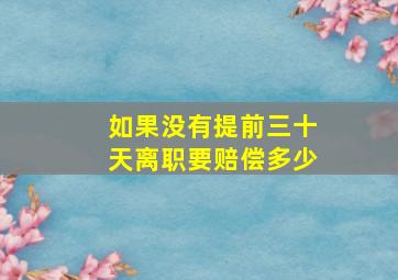 如果没有提前三十天离职要赔偿多少