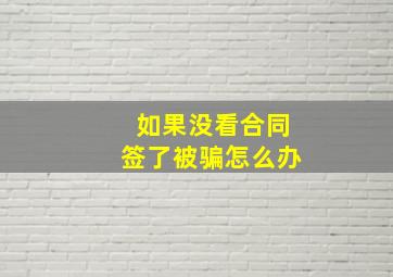 如果没看合同签了被骗怎么办