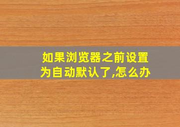 如果浏览器之前设置为自动默认了,怎么办