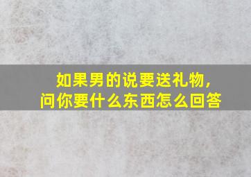 如果男的说要送礼物,问你要什么东西怎么回答