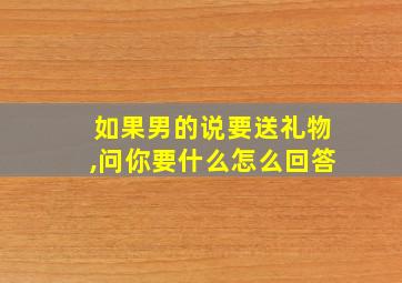 如果男的说要送礼物,问你要什么怎么回答