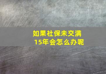 如果社保未交满15年会怎么办呢