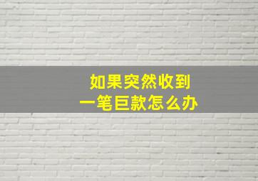 如果突然收到一笔巨款怎么办