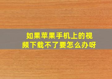 如果苹果手机上的视频下载不了要怎么办呀