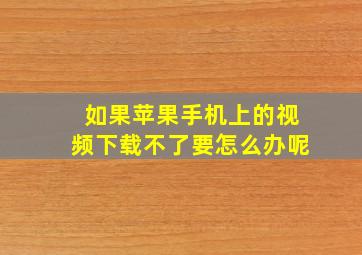 如果苹果手机上的视频下载不了要怎么办呢