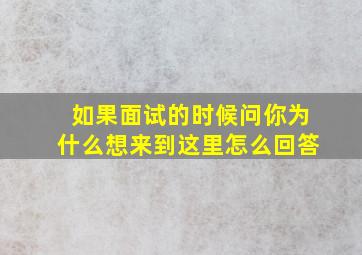 如果面试的时候问你为什么想来到这里怎么回答