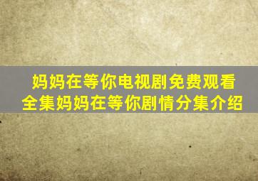 妈妈在等你电视剧免费观看全集妈妈在等你剧情分集介绍