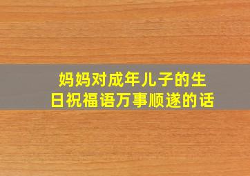 妈妈对成年儿子的生日祝福语万事顺遂的话