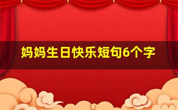 妈妈生日快乐短句6个字