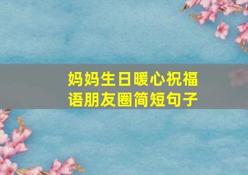 妈妈生日暖心祝福语朋友圈简短句子