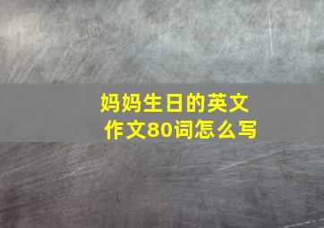 妈妈生日的英文作文80词怎么写