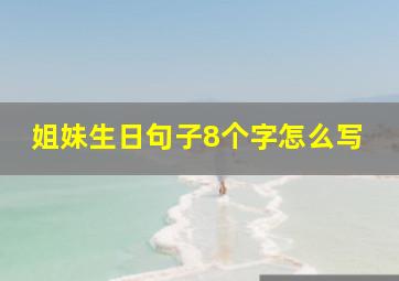 姐妹生日句子8个字怎么写