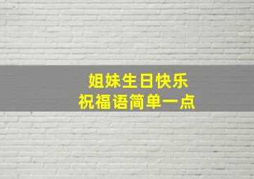 姐妹生日快乐祝福语简单一点