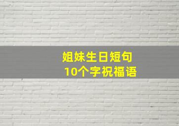 姐妹生日短句10个字祝福语