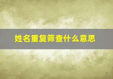 姓名重复筛查什么意思