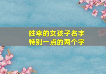 姓李的女孩子名字特别一点的两个字