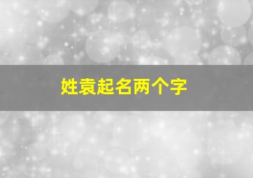 姓袁起名两个字