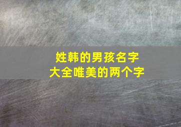 姓韩的男孩名字大全唯美的两个字