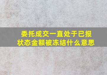 委托成交一直处于已报状态金额被冻结什么意思