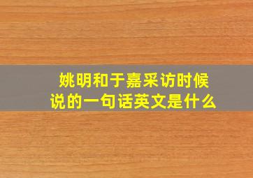 姚明和于嘉采访时候说的一句话英文是什么