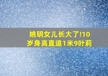 姚明女儿长大了!10岁身高直追1米9叶莉