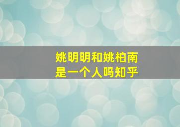 姚明明和姚柏南是一个人吗知乎