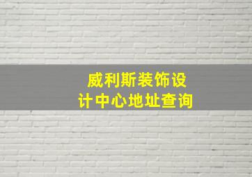 威利斯装饰设计中心地址查询