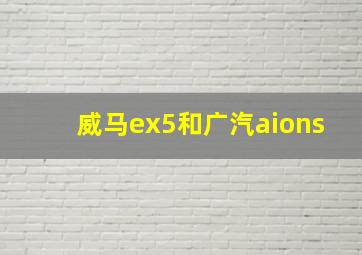 威马ex5和广汽aions