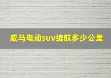 威马电动suv续航多少公里