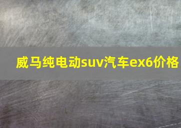 威马纯电动suv汽车ex6价格