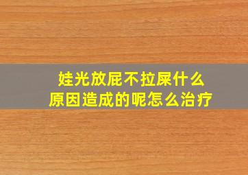 娃光放屁不拉屎什么原因造成的呢怎么治疗