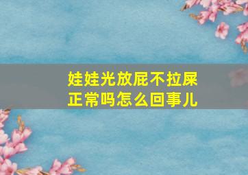 娃娃光放屁不拉屎正常吗怎么回事儿