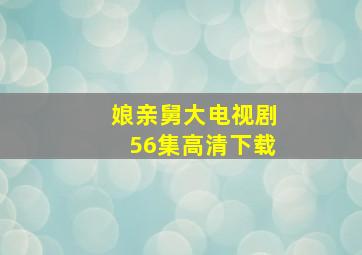 娘亲舅大电视剧56集高清下载