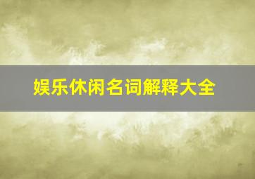 娱乐休闲名词解释大全