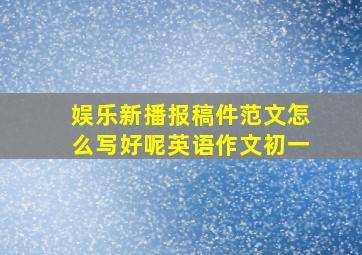 娱乐新播报稿件范文怎么写好呢英语作文初一