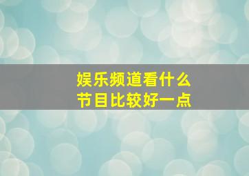 娱乐频道看什么节目比较好一点