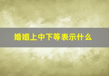 婚姻上中下等表示什么