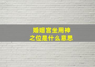 婚姻宫坐用神之位是什么意思