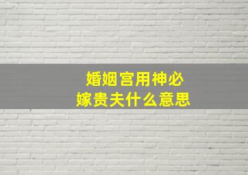 婚姻宫用神必嫁贵夫什么意思