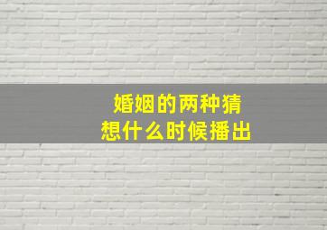 婚姻的两种猜想什么时候播出