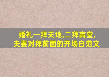 婚礼一拜天地,二拜高堂,夫妻对拜前面的开场白范文