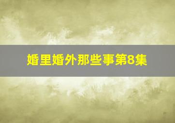 婚里婚外那些事第8集