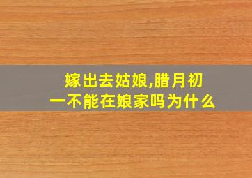 嫁出去姑娘,腊月初一不能在娘家吗为什么