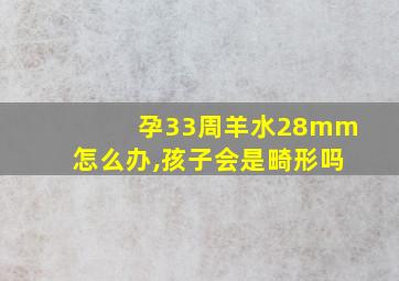 孕33周羊水28mm怎么办,孩子会是畸形吗